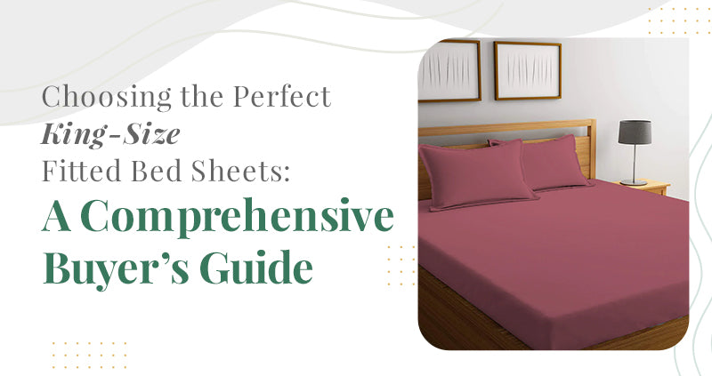 Choosing the Perfect King-Size Fitted Bed Sheets: A Comprehensive Buyer's Guide