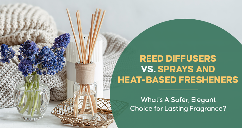 Reed Diffusers vs. Sprays and Heat-Based Fresheners What's A Safer, Elegant Choice for Lasting Fragrance?